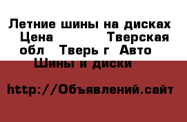 Летние шины на дисках › Цена ­ 8 000 - Тверская обл., Тверь г. Авто » Шины и диски   